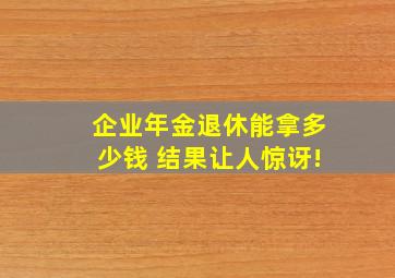 企业年金退休能拿多少钱 结果让人惊讶!